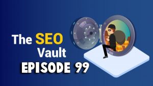 The SEO Vault Episode 99: Jul 30, 2021